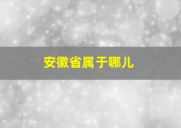 安徽省属于哪儿