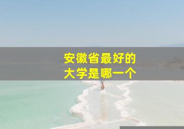 安徽省最好的大学是哪一个