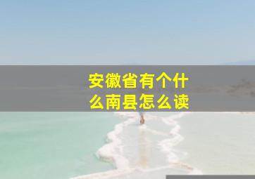 安徽省有个什么南县怎么读