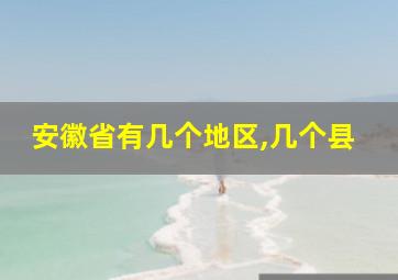 安徽省有几个地区,几个县