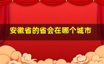 安徽省的省会在哪个城市