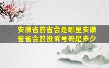 安徽省的省会是哪里安徽省省会的投诉号码是多少