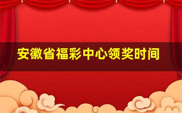 安徽省福彩中心领奖时间