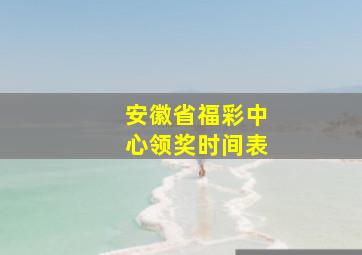 安徽省福彩中心领奖时间表