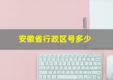 安徽省行政区号多少