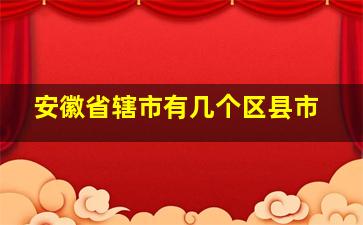 安徽省辖市有几个区县市