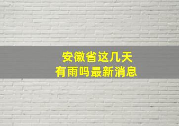 安徽省这几天有雨吗最新消息