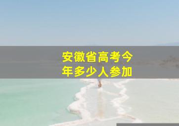 安徽省高考今年多少人参加