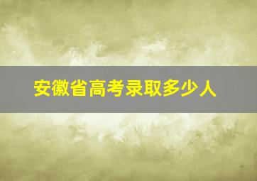 安徽省高考录取多少人