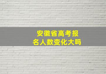 安徽省高考报名人数变化大吗