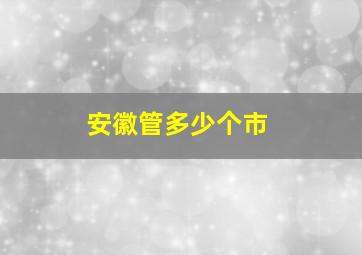 安徽管多少个市