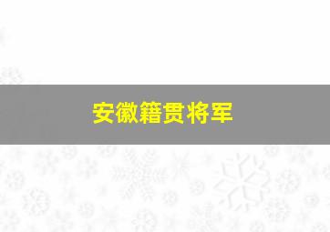 安徽籍贯将军