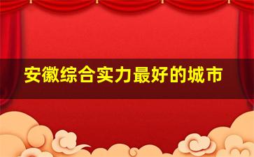 安徽综合实力最好的城市