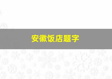 安徽饭店题字