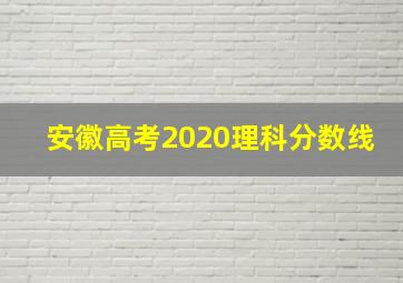 安徽高考2020理科分数线