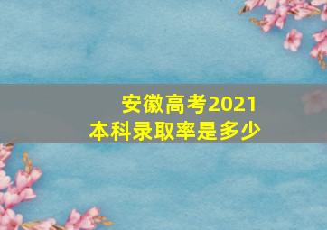 安徽高考2021本科录取率是多少