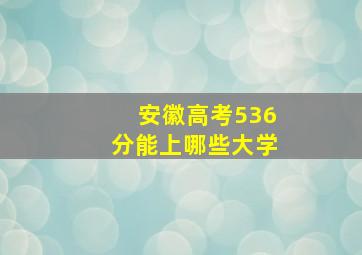 安徽高考536分能上哪些大学