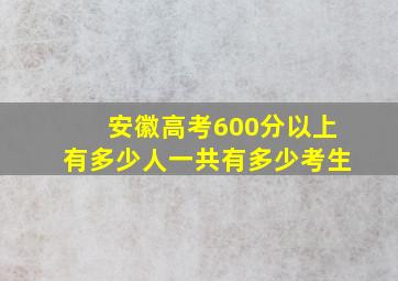 安徽高考600分以上有多少人一共有多少考生