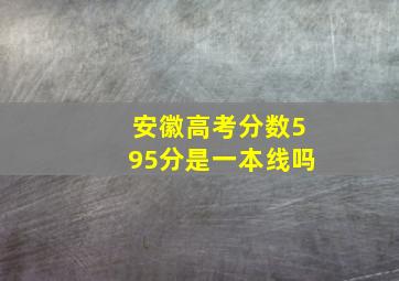 安徽高考分数595分是一本线吗