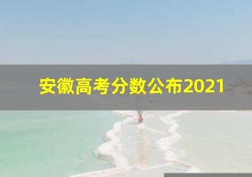 安徽高考分数公布2021