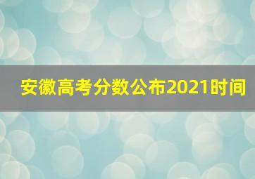 安徽高考分数公布2021时间