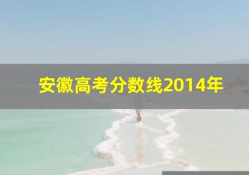 安徽高考分数线2014年