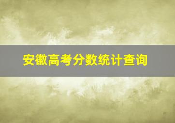 安徽高考分数统计查询