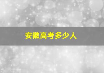 安徽高考多少人