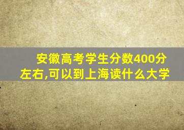 安徽高考学生分数400分左右,可以到上海读什么大学