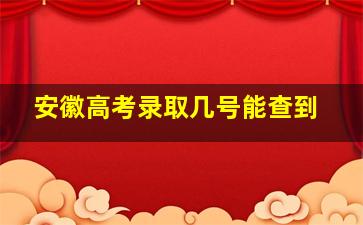 安徽高考录取几号能查到