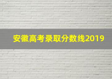 安徽高考录取分数线2019