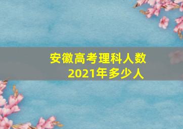 安徽高考理科人数2021年多少人