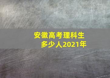 安徽高考理科生多少人2021年