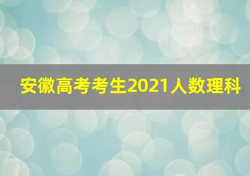 安徽高考考生2021人数理科