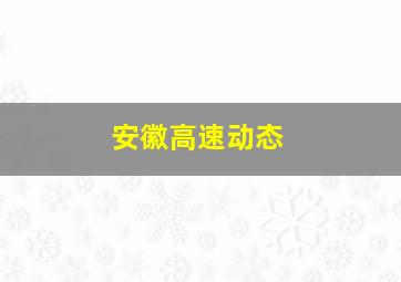 安徽高速动态