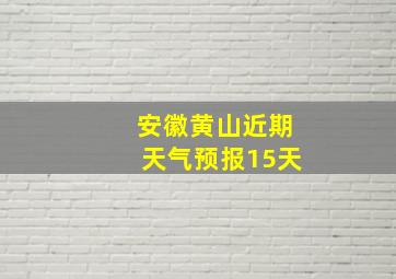 安徽黄山近期天气预报15天