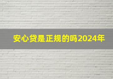 安心贷是正规的吗2024年