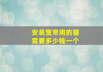 安装宽带用的猫需要多少钱一个