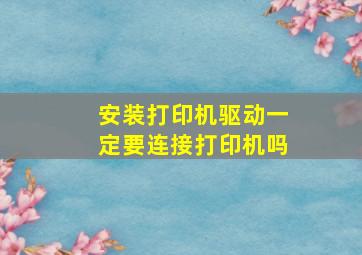 安装打印机驱动一定要连接打印机吗