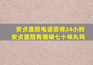 安贞医院电话咨询24小时安贞医院有珊瑚七十味丸吗