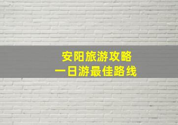 安阳旅游攻略一日游最佳路线