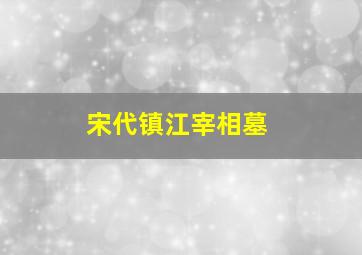 宋代镇江宰相墓