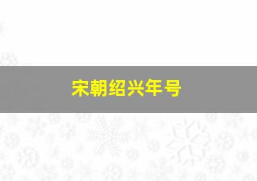 宋朝绍兴年号