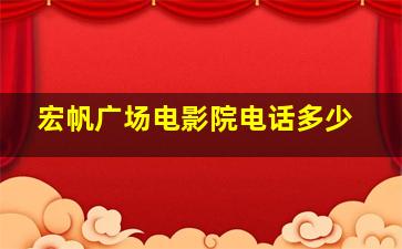 宏帆广场电影院电话多少