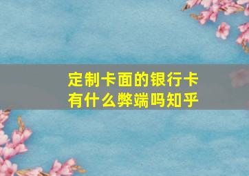 定制卡面的银行卡有什么弊端吗知乎