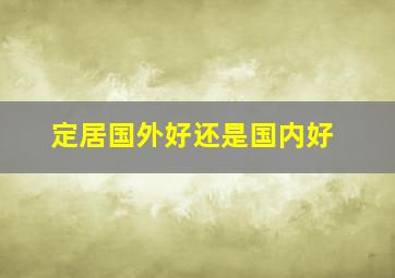 定居国外好还是国内好