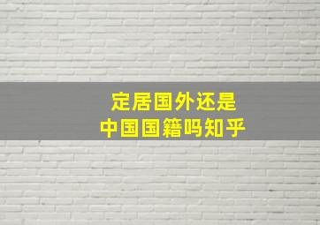 定居国外还是中国国籍吗知乎