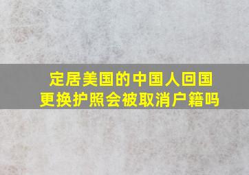 定居美国的中国人回国更换护照会被取消户籍吗