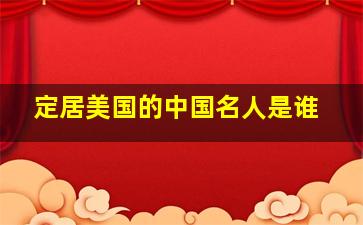 定居美国的中国名人是谁