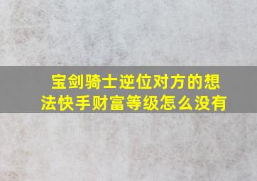 宝剑骑士逆位对方的想法快手财富等级怎么没有